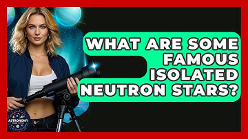 What Are Some Famous Isolated Neutron Stars? - Astronomy Made Simple