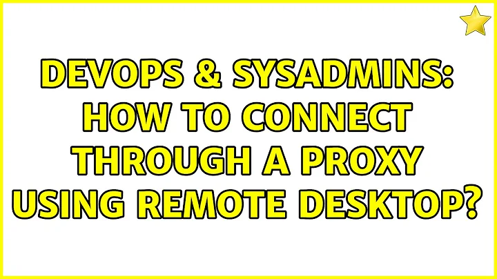 DevOps & SysAdmins: How to connect through a proxy using Remote Desktop? (2 Solutions!!)