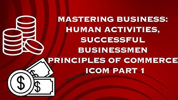 Mastering Business: Human Activities, Successful Businessmen & Principles of Commerce  | ICOM Part 1