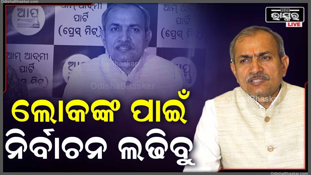 ''ଓଡ଼ିଶାରେ ଆମ ଆଦମୀ ପାର୍ଟିର ସ୍ଥିତି ମଜବୁତ ଅଛି | ନିର୍ବାଚନରେ ଲୋକଙ୍କ ପାଇଁ ଲଢିବୁ''