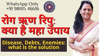 रोग ऋण रिपु: क्या है महा उपाय | Disease, Debts, Enemies: what is the solution | Dr Richa Shukla