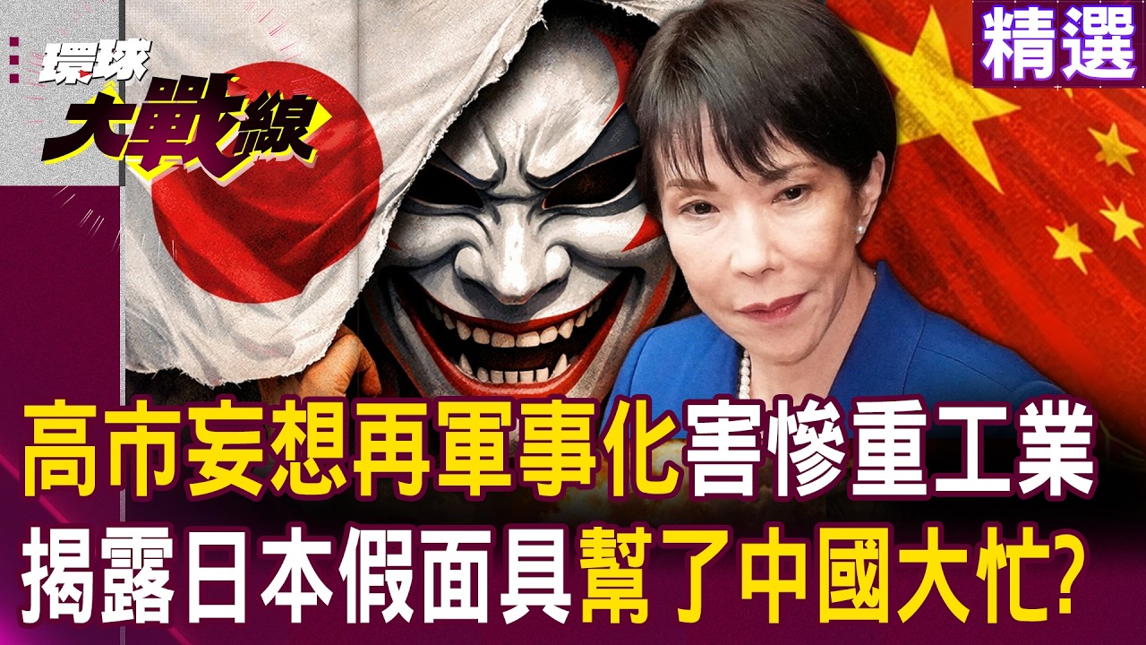 【精選】高市早苗傻了「妄想再軍事化」不管自家重工業死活？！ 揭露日本假面具「給中國正當理由全力反制」幫了習近平大忙？！ ｜#環球大戰線 @環球大戰線