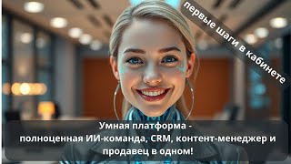 Умная платформа -  полноценная ИИ-команда, CRM, контент-менеджер , продавец- первые шаги в кабинете