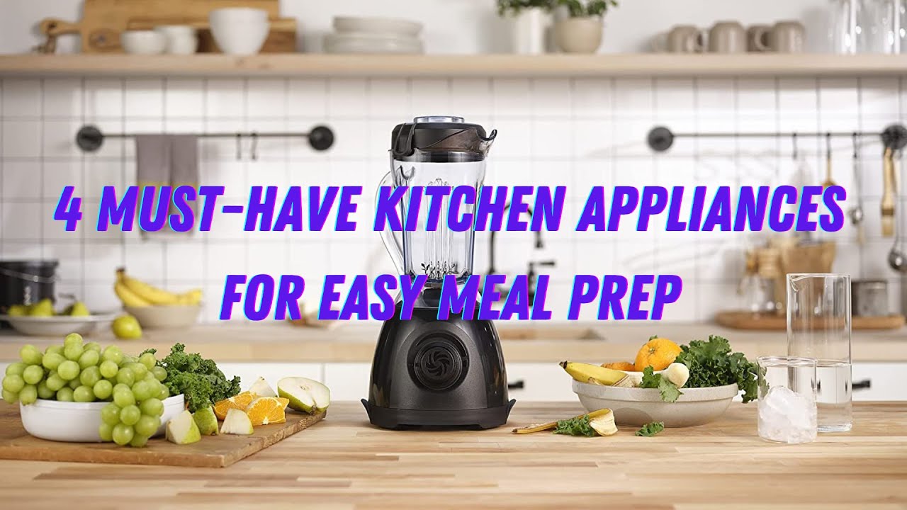 4 Must Have Kitchen Appliances for Easy Meal Prep 