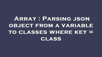 Array : Parsing json object from a variable to classes where key = class