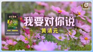 黄清元 Huang Qing Yuan - 我要对你说 Wo Yao Dui Ni Shuo