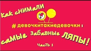 Смешные ляпы - ч.1 / #девочкитакиедевочки за кадром