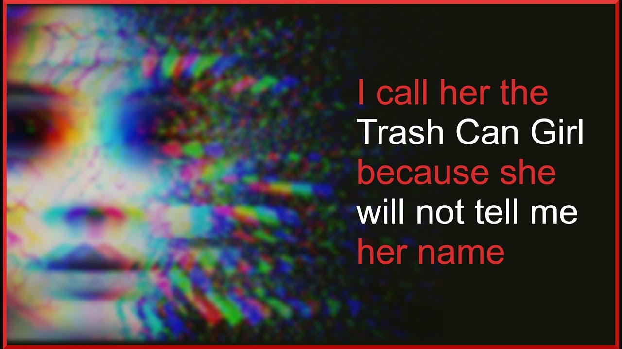 I call her the Trash Can Girl because she will not tell me her name r