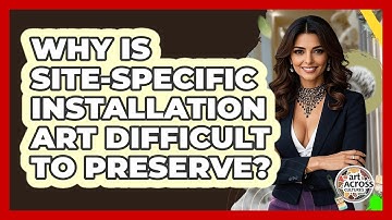 Why Is Site-specific Installation Art Difficult To Preserve? - Art Across Cultures