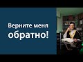 Верните меня обратно!