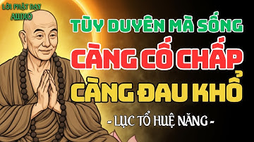 Đời Là Cõi Tạm - Cứ Tùy Duyên Mà Sống, Càng Cố Chấp, Càng Đau Khổ | Lục Tổ Huệ Năng