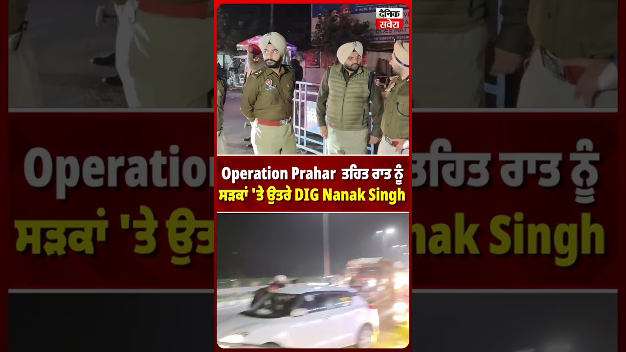 Operation Prahar  ਤਹਿਤ ਰਾਤ ਨੂੰ ਸੜਕਾਂ 'ਤੇ ਉਤਰੇ DIG Nanak Singh