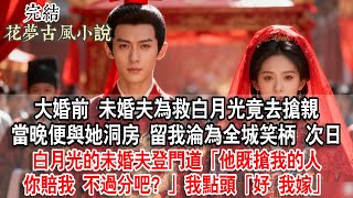 【完結】大婚前,未婚夫為救白月光竟去搶親,當晚便與她洞房,留我淪為全城笑柄。次日,白月光的未婚夫登門道:「他既搶我的人,你賠我。不過分吧?」我點頭:「好,我嫁。」#古言 #完結 #情感 #故事頻道