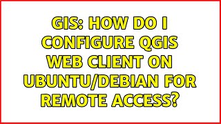 GIS: How do I configure QGIS Web Client on Ubuntu/Debian for remote access? GIS: How do I configure QGIS Web Client on Ubuntu/Debian for remote access?