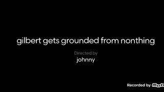Gilbert Gets Grounded From Nothing