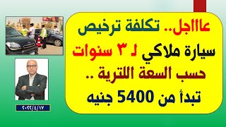 تكلفة ترخيص سيارة ملاكي لـ 3 سنوات حسب السعة اللترية تبدأ من 5400 جنيه فى قانون المرور الجديد2022.