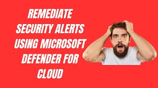 REMEDIATE SECURITY ALERTS USING MICROSOFT DEFENDER FOR CLOUD