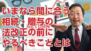 贈与・相続の法改正がされる前に、今年度やっておくべき贈与とは