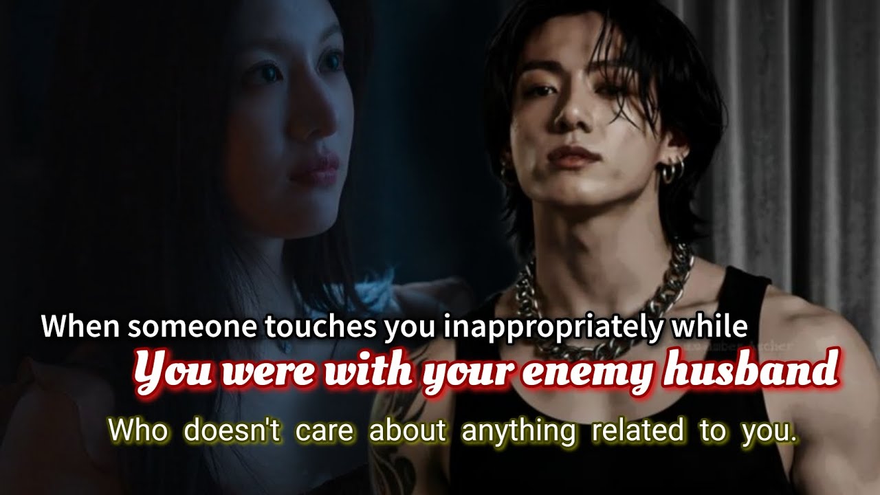 When someone touches you inappropriately while you were with your enemy husband who doesn't care-