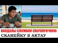 ВАНДАЛЫ СЛОМАЛИ СВЕРХПРОЧНУЮ СКАМЕЙКУ В АКТАУ
