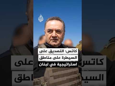 كاتس: صدقنا على تمكين الجيش من التقدم والسيطرة على مناطق استراتيجية إضافية داخل لبنان