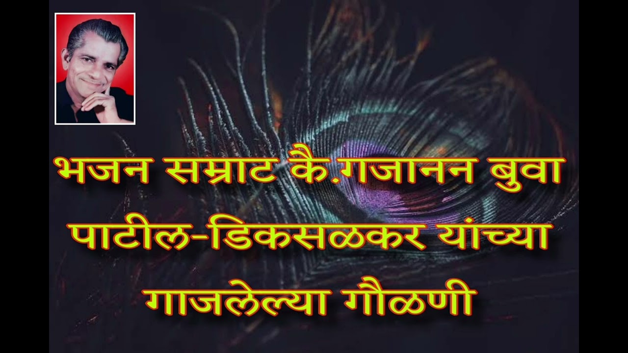भजन सम्राट कै. गजानन बुवा पाटील-डिकसळकर यांनी संगीतबद्ध केलेल्या आणि गायलेल्या विविध गौळणी.