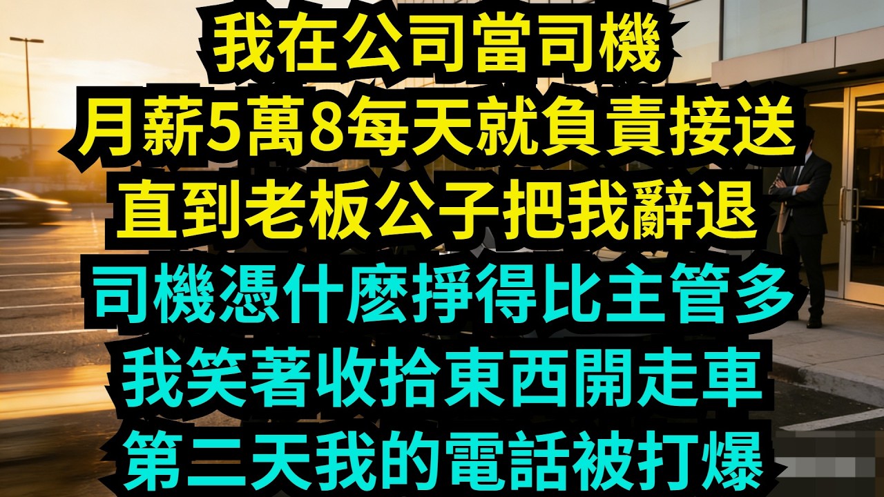 我在公司當司機，月薪5萬8每天就負責接送，直到老板公子把我辭退：司機憑什麽掙得比主管多？我笑著收拾東西開走車，第二天我的電話被打爆【奇聞秘事】#奇聞#故事#开除 #职场 #职场故事 #故事分享