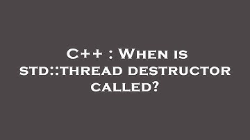 C++ : When is std::thread destructor called?