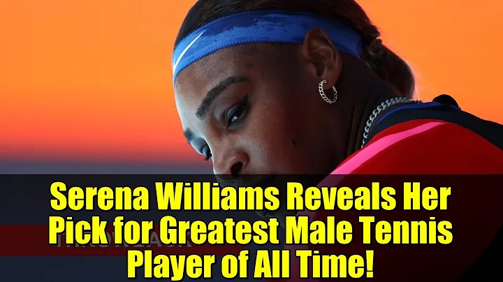 Serena Williams Reveals Her Pick for Greatest Male Tennis Player of All Time!