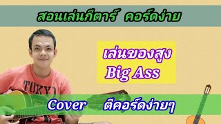 เล่นของสูง Big Ass Cover สอนกีต้าร์คอร์ดง่าย​ เล่นให้ดูทั้งเพลง​ ตีคอร์ดง่ายๆ
