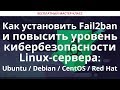Как установить Fail2ban и повысить уровень кибербезопасности Linux-сервера: Ubuntu / Debian / CentOS