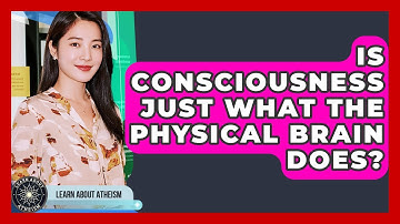 Is Consciousness Just What The Physical Brain Does? - Learn About Atheism