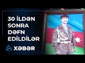 30 ildən sonra Şəhidlər dəfn edildi