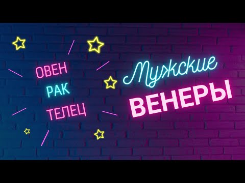 Мужские Венеры. ОВЕН. РАК. ТЕЛЕЦ