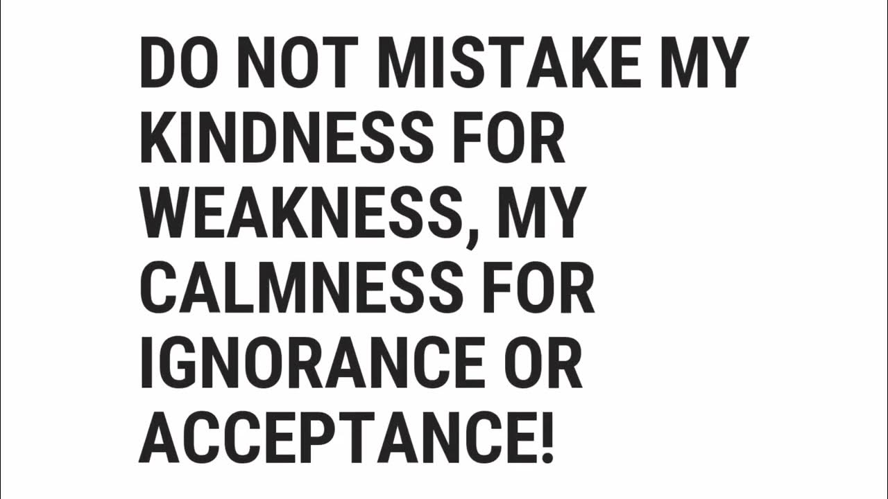 do-not-mistake-my-kindness-for-weakness-my-calmness-for-ignorance-or