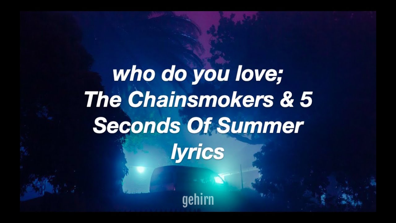 The Chainsmokers & 5 Seconds Of Summer Who Do You Love // lyrics