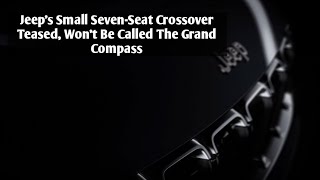 Jeeps Small Seven-Seat Crossover Teased, Wont Be Called The Grand Comp Motospot