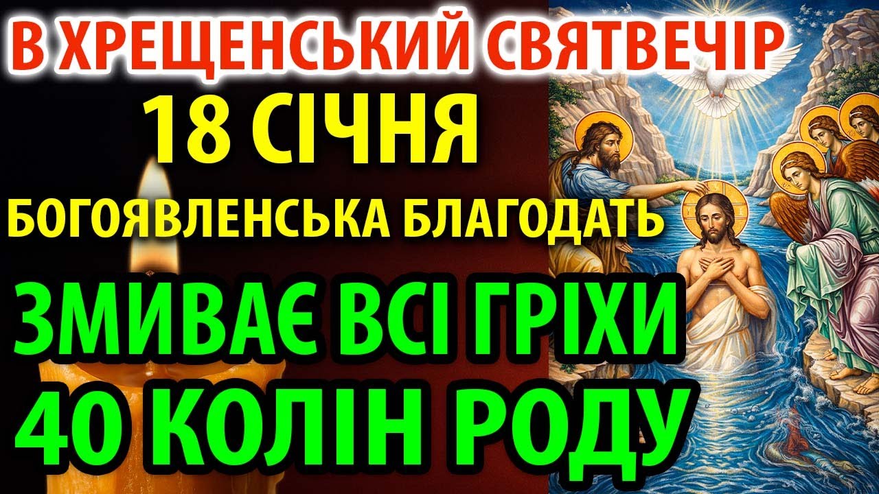 18 січня НА ХРЕЩЕНСЬКИЙ СВЯТВЕЧІР ЗМИВАЄ ВСІ РОДОВІ ГРІХИ 40роду БОГОЯВЛЕНСЬКА БЛАГОДАТЬ Молитви