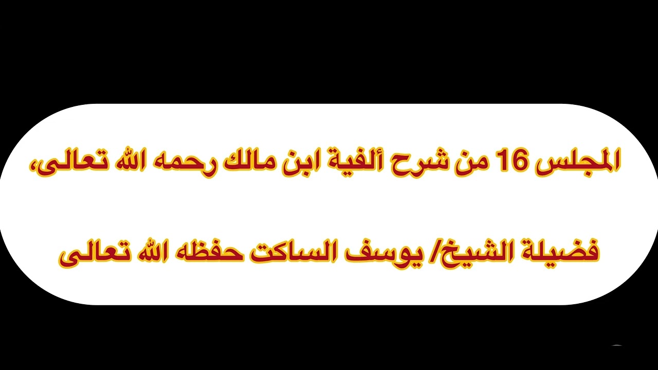 المجلس 16 من شرح ألفية ابن مالك رحمه الله تعالى، فضيلة الشيخ/ يوسف الساكت حفظه الله تعالى