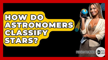 How Do Astronomers Classify Stars? - Physics Frontier