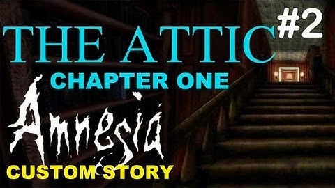 Amnesia Custom Story - The Attic: Chapter 1 - Part 2 Finally Up in the Attic!
