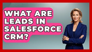 What Are Leads In Salesforce CRM? - Sales Saas Breakdown