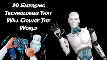 20 Emerging Technologies That Will Change The World!