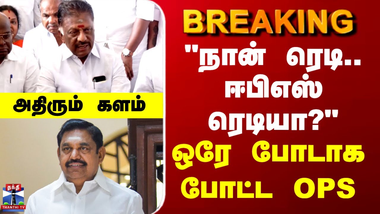 OPS | EPS | ADMK | "நான் ரெடி.. ஈபிஎஸ் ரெடியா?" - ஒரே போடாக போட்ட OPS.. அதிரும் அரசியல் களம்