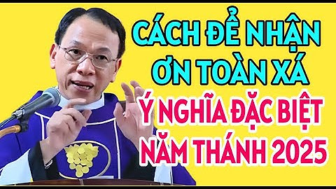 CÁCH NHẬN ƠN TOÀN XÁ VÀ Ý NGHĨA NĂM THÁNH 2025 | CHA NGUYỄN THẾ THỦ GIẢI ĐÁP PHỤNG VỤ