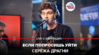 Video thumbnail of "Серёжа Драгни - Если Попросишь Уйти (LIVE @ Авторадио)"