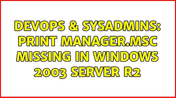 DevOps & SysAdmins: Print Manager.msc missing in Windows 2003 Server R2 (4 Solutions!!)
