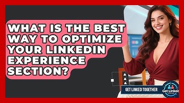 What Is The Best Way To Optimize Your LinkedIn Experience Section? - Get Linked Together