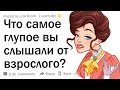 Что самое глупое вы слышали от взрослого человека?