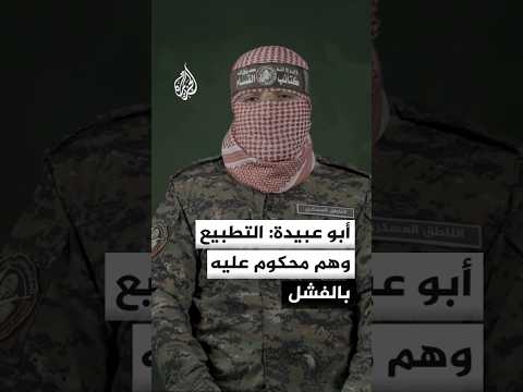 أبو عبيدة: التطبيع وهم محكوم عليه بالفشل